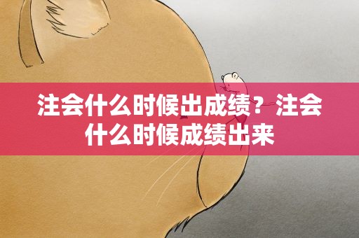 注会什么时候出成绩？注会什么时候成绩出来