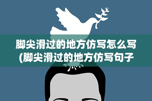 脚尖滑过的地方仿写怎么写(脚尖滑过的地方仿写句子怎么写)