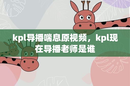 kpl导播喘息原视频，kpl现在导播老师是谁