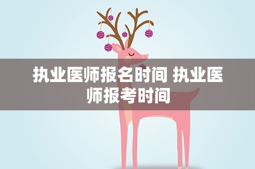 执业医师报名时间 执业医师报考时间