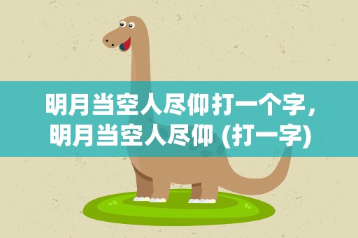 明月当空人尽仰打一个字，明月当空人尽仰 (打一字)