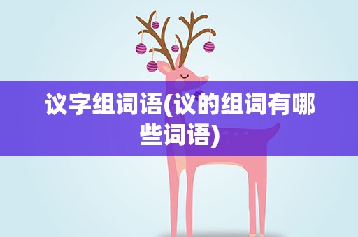 议字组词语(议的组词有哪些词语)