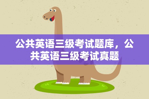 公共英语三级考试题库，公共英语三级考试真题