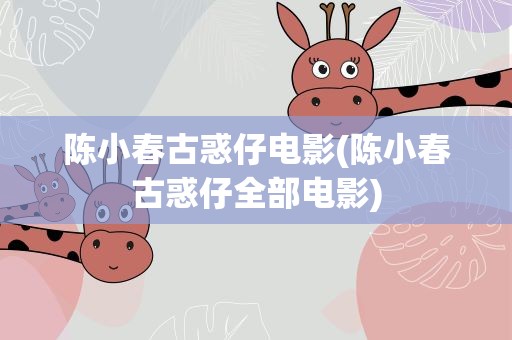 陈小春古惑仔电影(陈小春古惑仔全部电影)