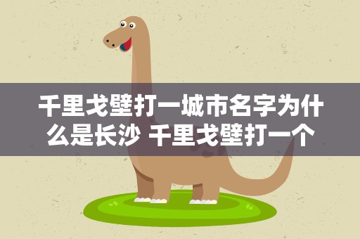 千里戈壁打一城市名字为什么是长沙 千里戈壁打一个城市名字是什么