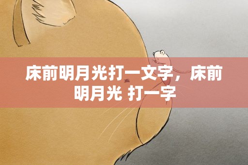 床前明月光打一文字，床前明月光 打一字