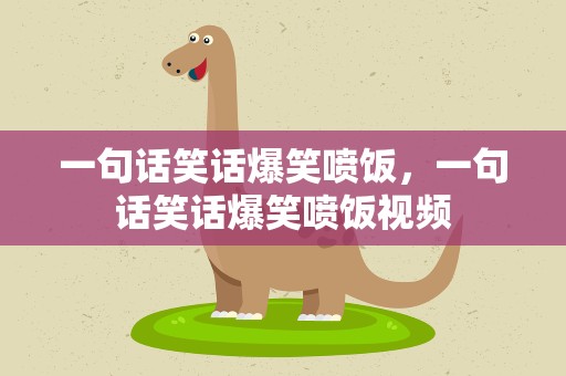 一句话笑话爆笑喷饭，一句话笑话爆笑喷饭视频