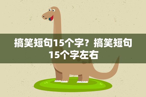 搞笑短句15个字？搞笑短句15个字左右