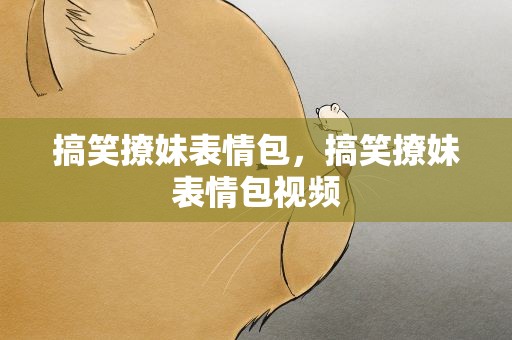 搞笑撩妹表情包，搞笑撩妹表情包视频