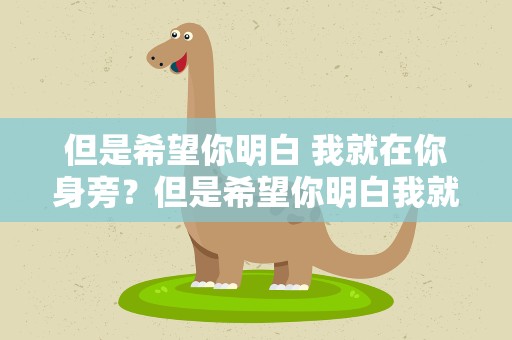 但是希望你明白 我就在你身旁？但是希望你明白我就在你身旁是什么歌