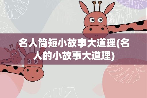 名人简短小故事大道理(名人的小故事大道理)