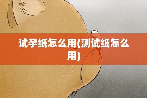 试孕纸怎么用(测试纸怎么用)