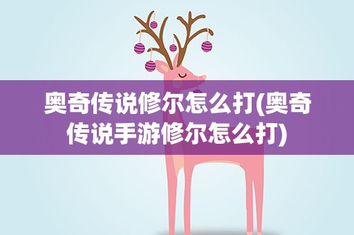 奥奇传说修尔怎么打(奥奇传说手游修尔怎么打)