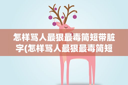 怎样骂人最狠最毒简短带脏字(怎样骂人最狠最毒简短带脏字网络)