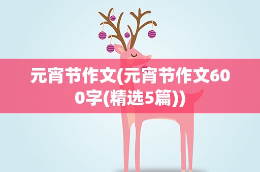 元宵节作文(元宵节作文600字(精选5篇))