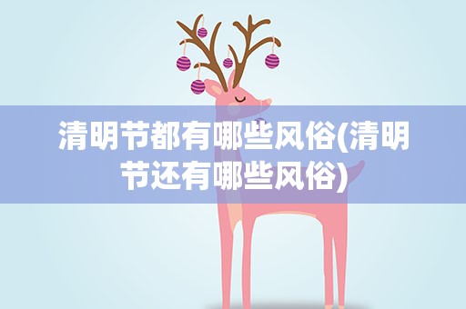 清明节都有哪些风俗(清明节还有哪些风俗)