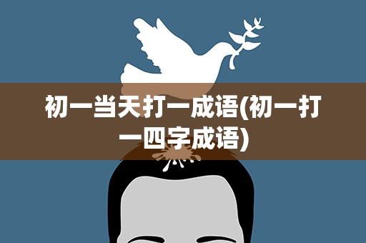 初一当天打一成语(初一打一四字成语)