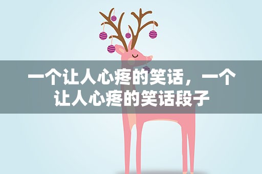 一个让人心疼的笑话，一个让人心疼的笑话段子