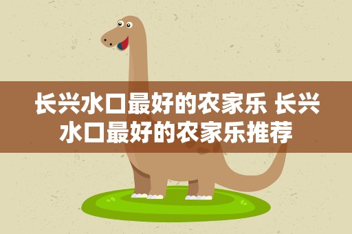 长兴水口最好的农家乐 长兴水口最好的农家乐推荐