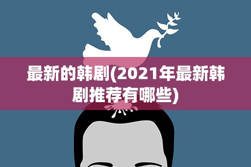 最新的韩剧(2021年最新韩剧推荐有哪些)