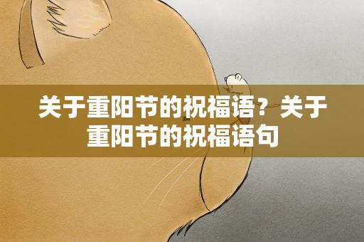 关于重阳节的祝福语？关于重阳节的祝福语句