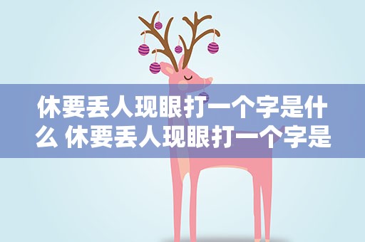 休要丢人现眼打一个字是什么 休要丢人现眼打一个字是什么字