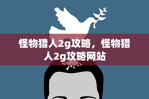 怪物猎人2g攻略，怪物猎人2g攻略网站