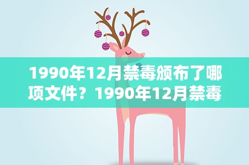 1990年12月禁毒颁布了哪项文件？1990年12月禁毒颁布了哪项文件答案