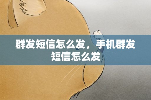 群发短信怎么发，手机群发短信怎么发