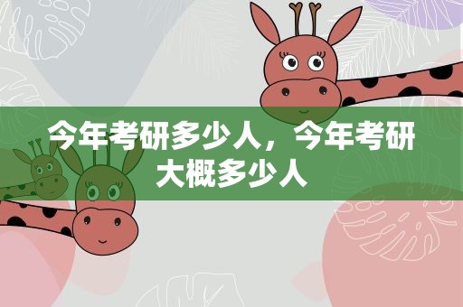 今年考研多少人，今年考研大概多少人