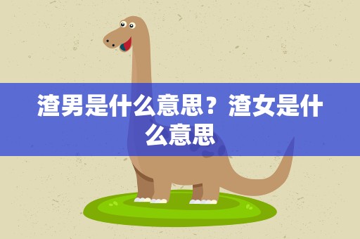 渣男是什么意思？渣女是什么意思