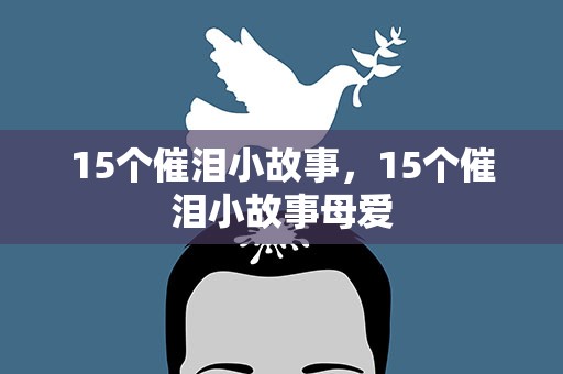 15个催泪小故事，15个催泪小故事母爱