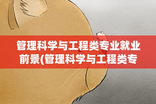 管理科学与工程类专业就业前景(管理科学与工程类专业的就业前景)