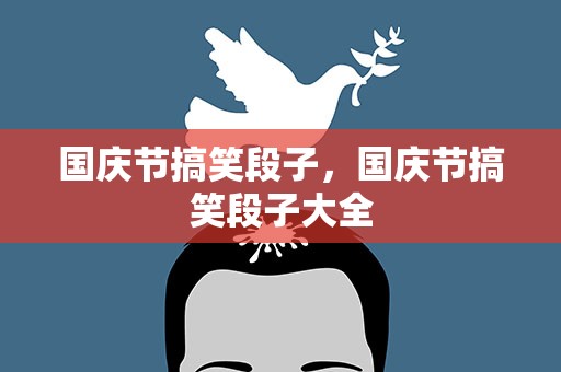 国庆节搞笑段子，国庆节搞笑段子大全