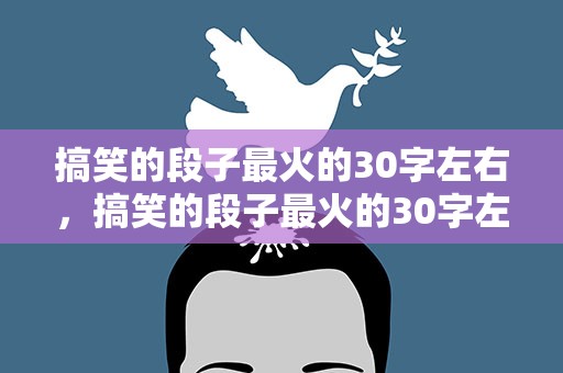 搞笑的段子最火的30字左右，搞笑的段子最火的30字左右视频