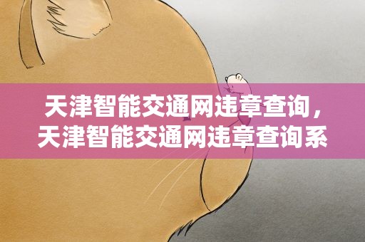 天津智能交通网违章查询，天津智能交通网违章查询系统