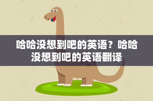 哈哈没想到吧的英语？哈哈没想到吧的英语翻译
