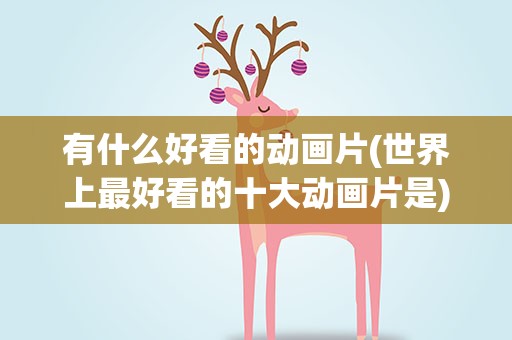 有什么好看的动画片(世界上最好看的十大动画片是)