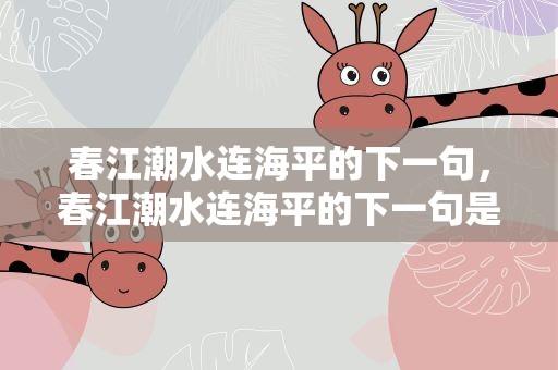 春江潮水连海平的下一句，春江潮水连海平的下一句是