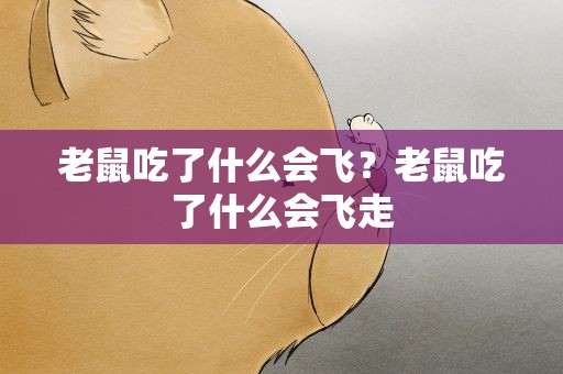 老鼠吃了什么会飞？老鼠吃了什么会飞走
