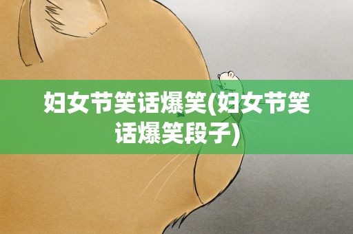 妇女节笑话爆笑(妇女节笑话爆笑段子)