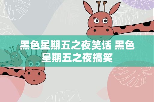 黑色星期五之夜笑话 黑色星期五之夜搞笑
