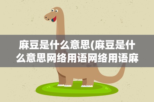 麻豆是什么意思(麻豆是什么意思网络用语网络用语麻豆意思介绍)