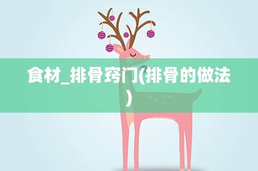 食材_排骨窍门(排骨的做法)