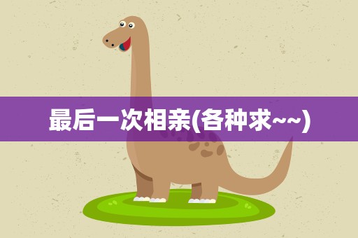 最后一次相亲(各种求~~)