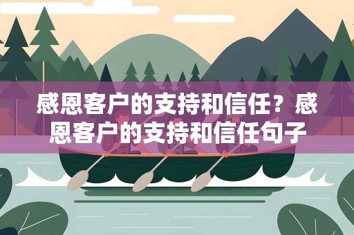 感恩客户的支持和信任？感恩客户的支持和信任句子