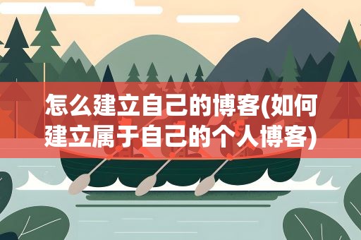 怎么建立自己的博客(如何建立属于自己的个人博客)