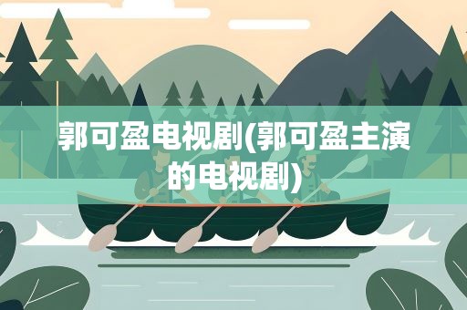 郭可盈电视剧(郭可盈主演的电视剧)