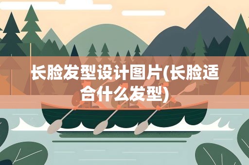 长脸发型设计图片(长脸适合什么发型)