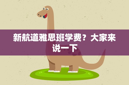 新航道雅思班学费？大家来说一下